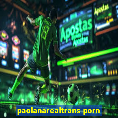 paolanarealtrans porn